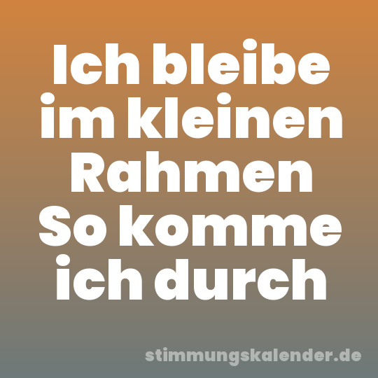 Ich bleibe im kleinen Rahmen So komme ich durch