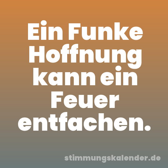 Ein Funke Hoffnung kann ein Feuer entfachen.