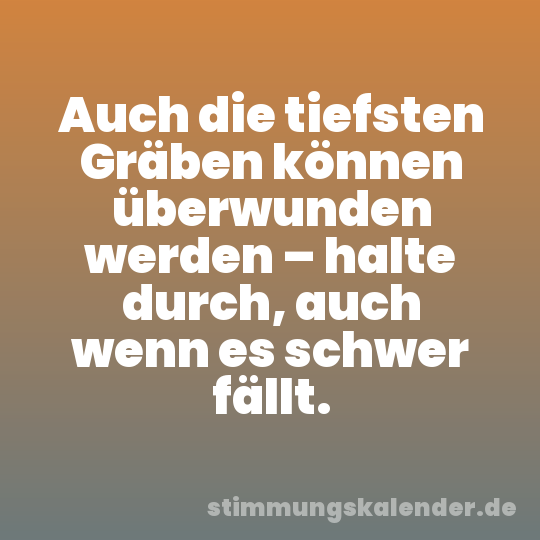 Auch die tiefsten Gräben können überwunden werden – halte durch, auch wenn es schwer fällt.