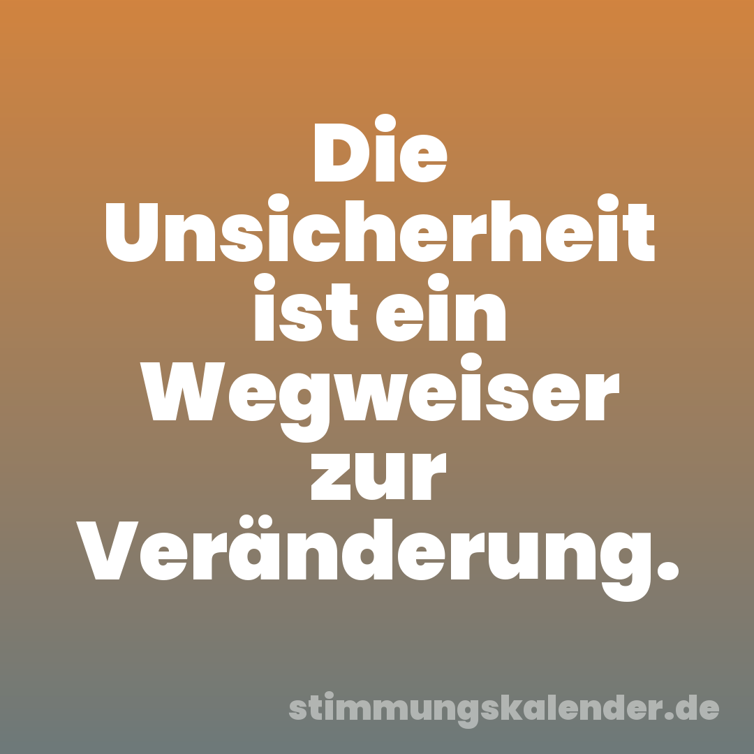 Die Unsicherheit ist ein Wegweiser zur Veränderung.