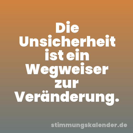 Die Unsicherheit ist ein Wegweiser zur Veränderung.