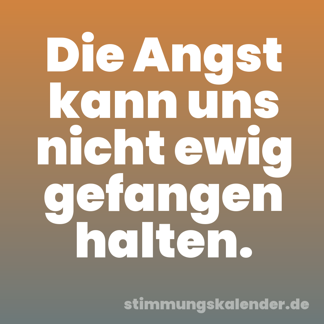 Die Angst kann uns nicht ewig gefangen halten.