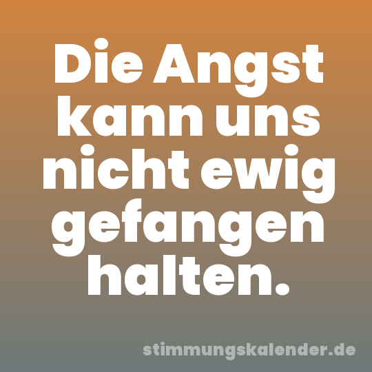 Die Angst kann uns nicht ewig gefangen halten.