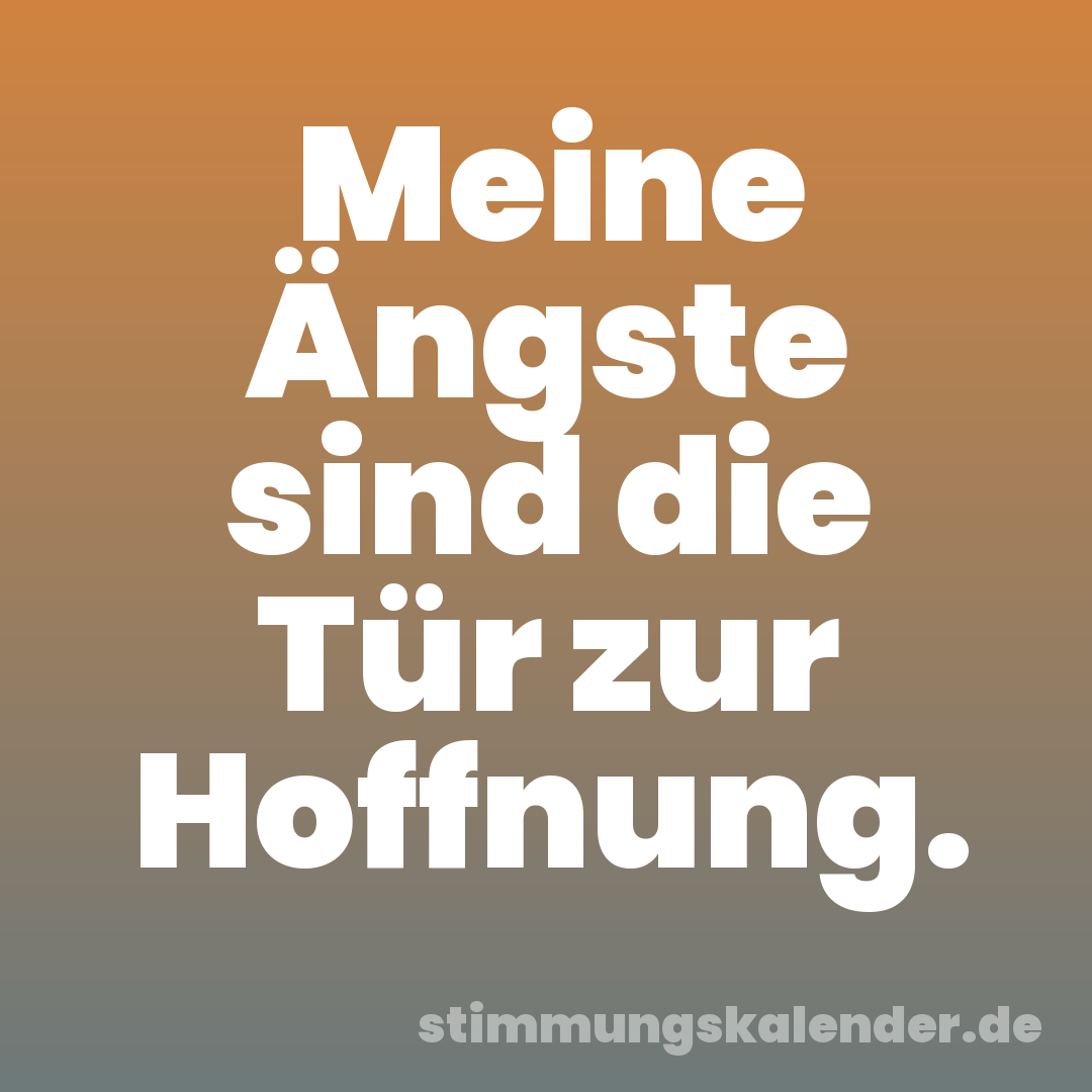 Meine Ängste sind die Tür zur Hoffnung.