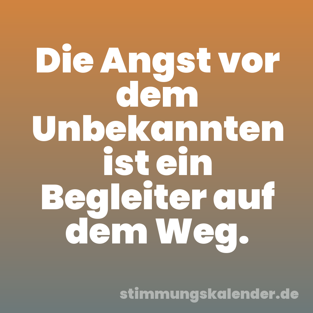 Die Angst vor dem Unbekannten ist ein Begleiter auf dem Weg.