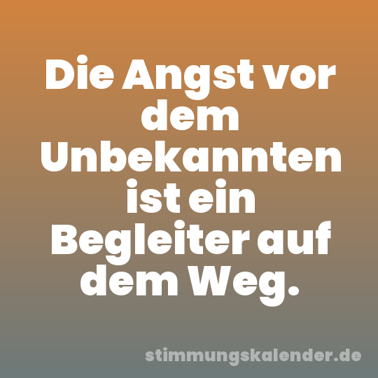 Die Angst vor dem Unbekannten ist ein Begleiter auf dem Weg.