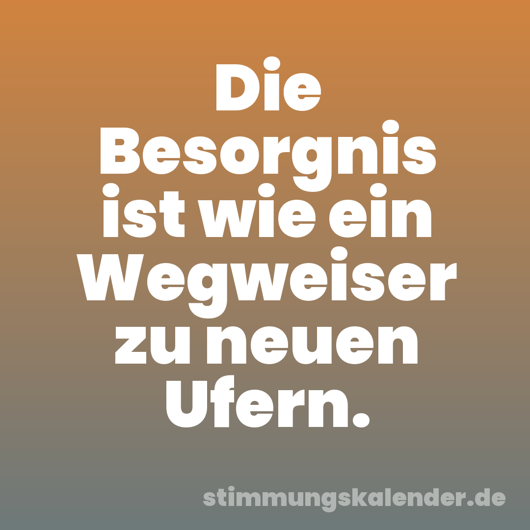 Die Besorgnis ist wie ein Wegweiser zu neuen Ufern.