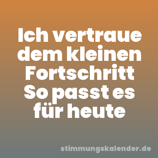 Ich vertraue dem kleinen Fortschritt So passt es für heute