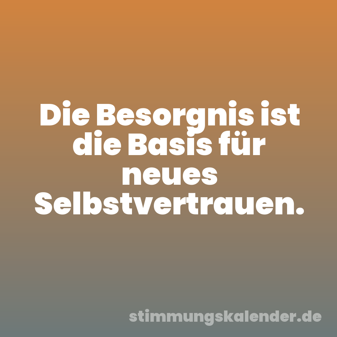 Die Besorgnis ist die Basis für neues Selbstvertrauen.
