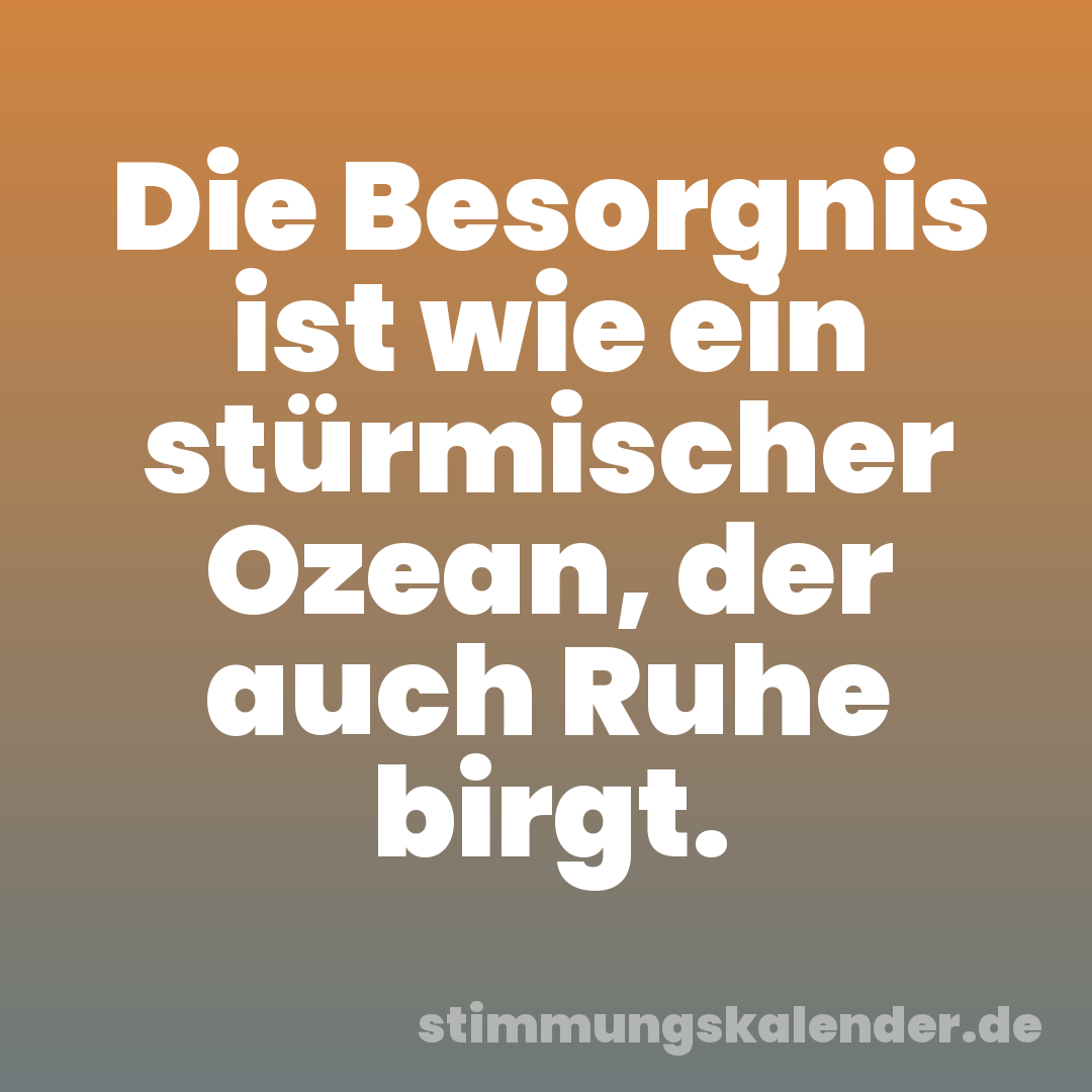 Die Besorgnis ist wie ein stürmischer Ozean, der auch Ruhe birgt.