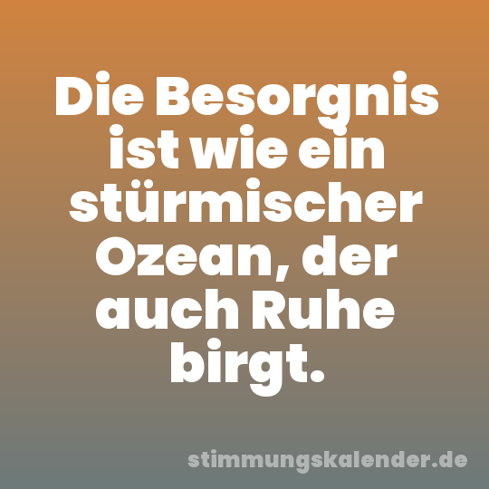 Die Besorgnis ist wie ein stürmischer Ozean, der auch Ruhe birgt.
