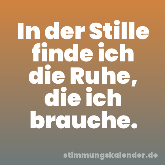 In der Stille finde ich die Ruhe, die ich brauche.
