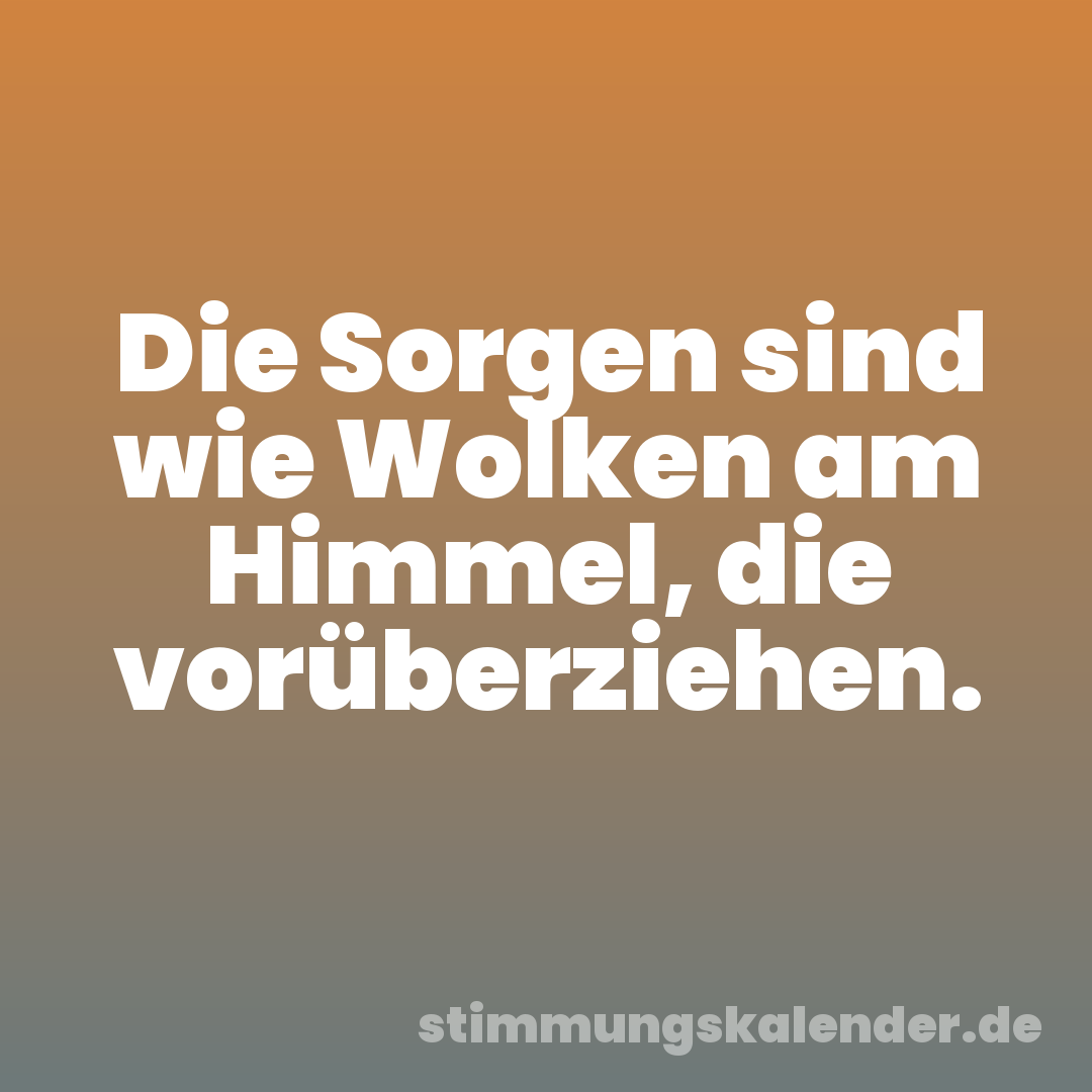 Die Sorgen sind wie Wolken am Himmel, die vorüberziehen.