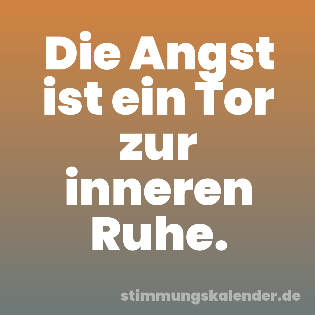 Die Angst ist ein Tor zur inneren Ruhe.
