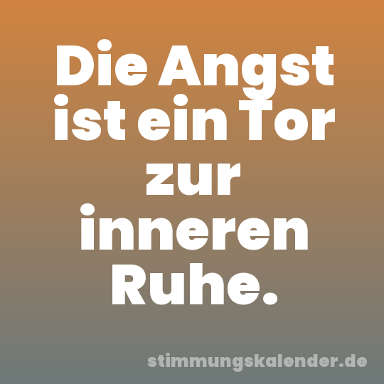 Die Angst ist ein Tor zur inneren Ruhe.