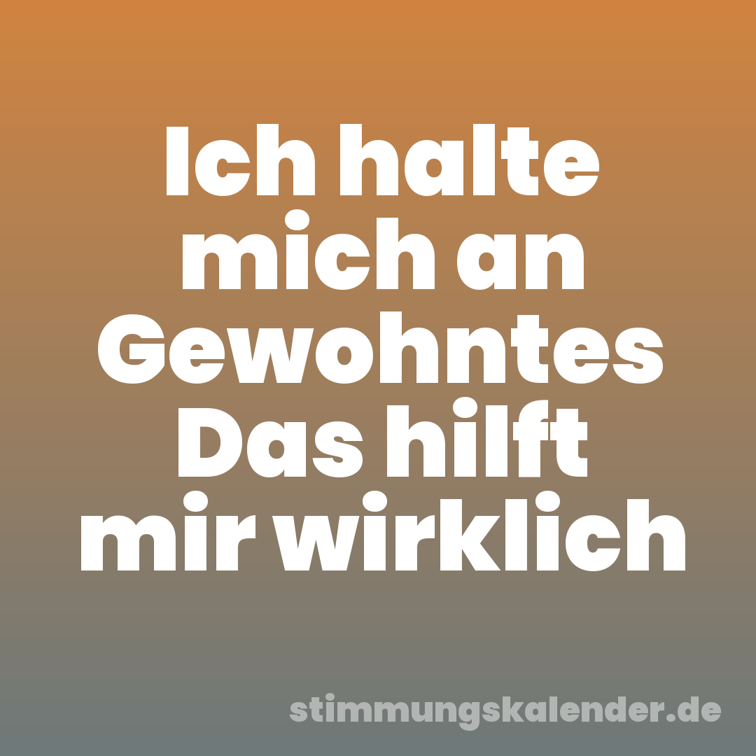 Ich halte mich an Gewohntes Das hilft mir wirklich