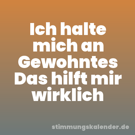 Ich halte mich an Gewohntes Das hilft mir wirklich