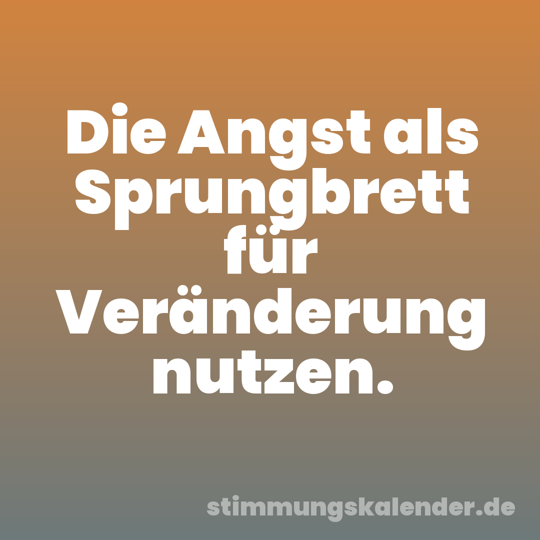 Die Angst als Sprungbrett für Veränderung nutzen.