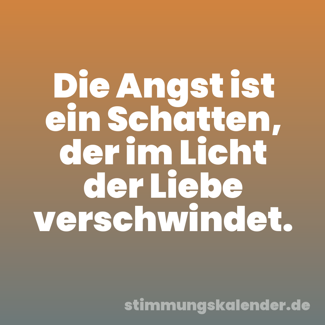 Die Angst ist ein Schatten, der im Licht der Liebe verschwindet.