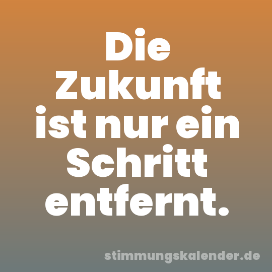 Die Zukunft ist nur ein Schritt entfernt.