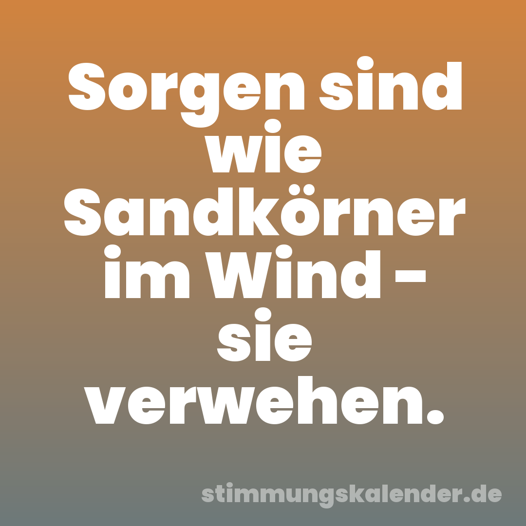 Sorgen sind wie Sandkörner im Wind - sie verwehen.