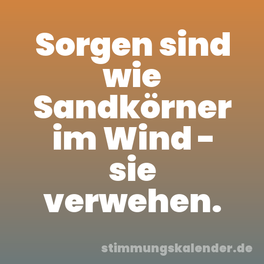 Sorgen sind wie Sandkörner im Wind - sie verwehen.