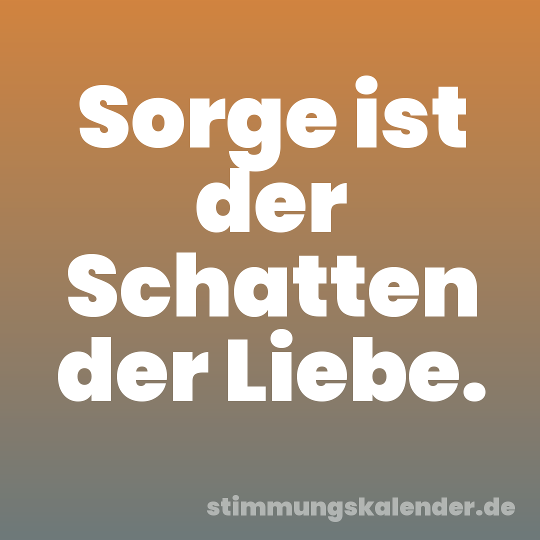 Sorge ist der Schatten der Liebe.