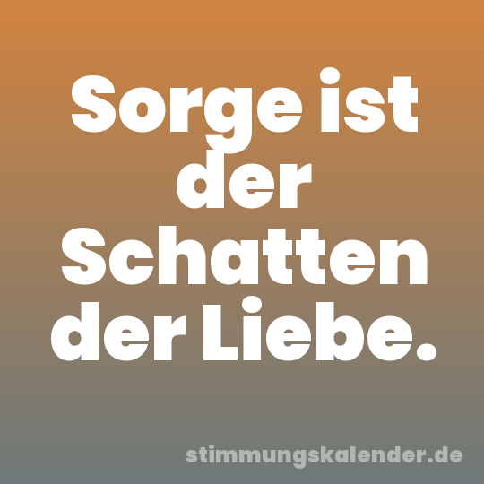Sorge ist der Schatten der Liebe.