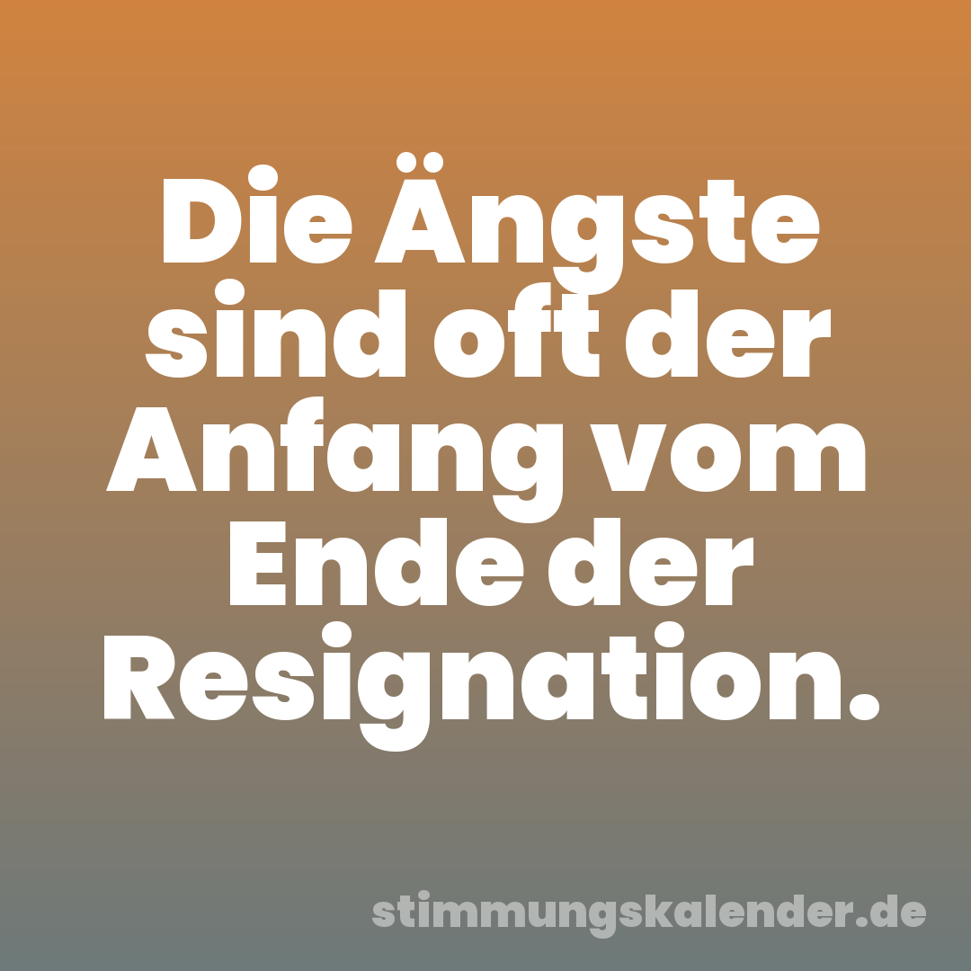 Die Ängste sind oft der Anfang vom Ende der Resignation.