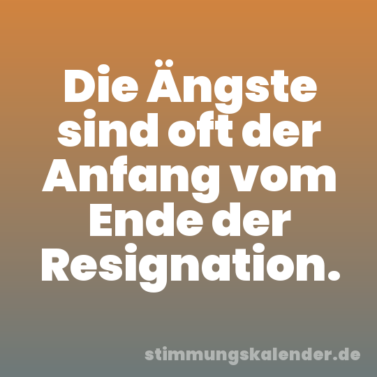 Die Ängste sind oft der Anfang vom Ende der Resignation.