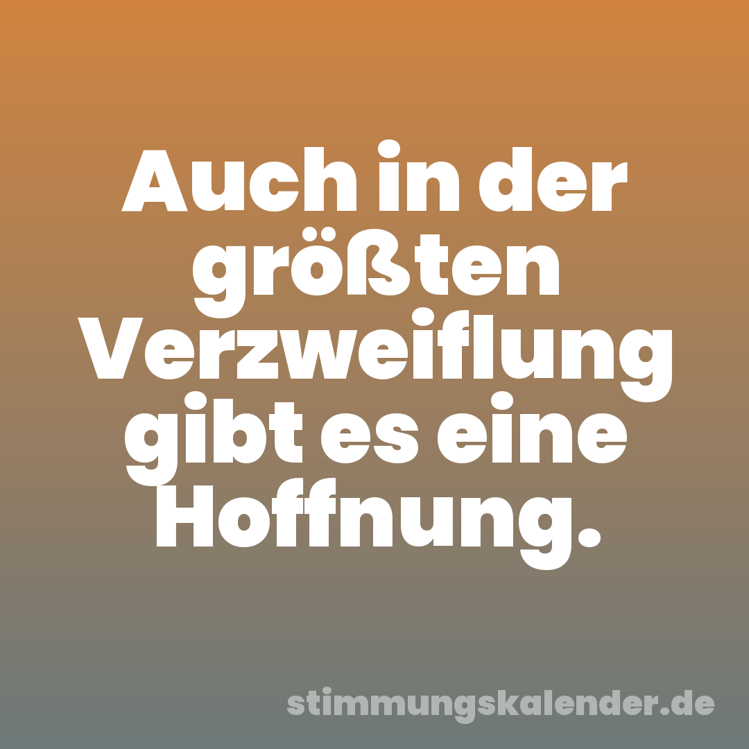 Auch in der größten Verzweiflung gibt es eine Hoffnung.