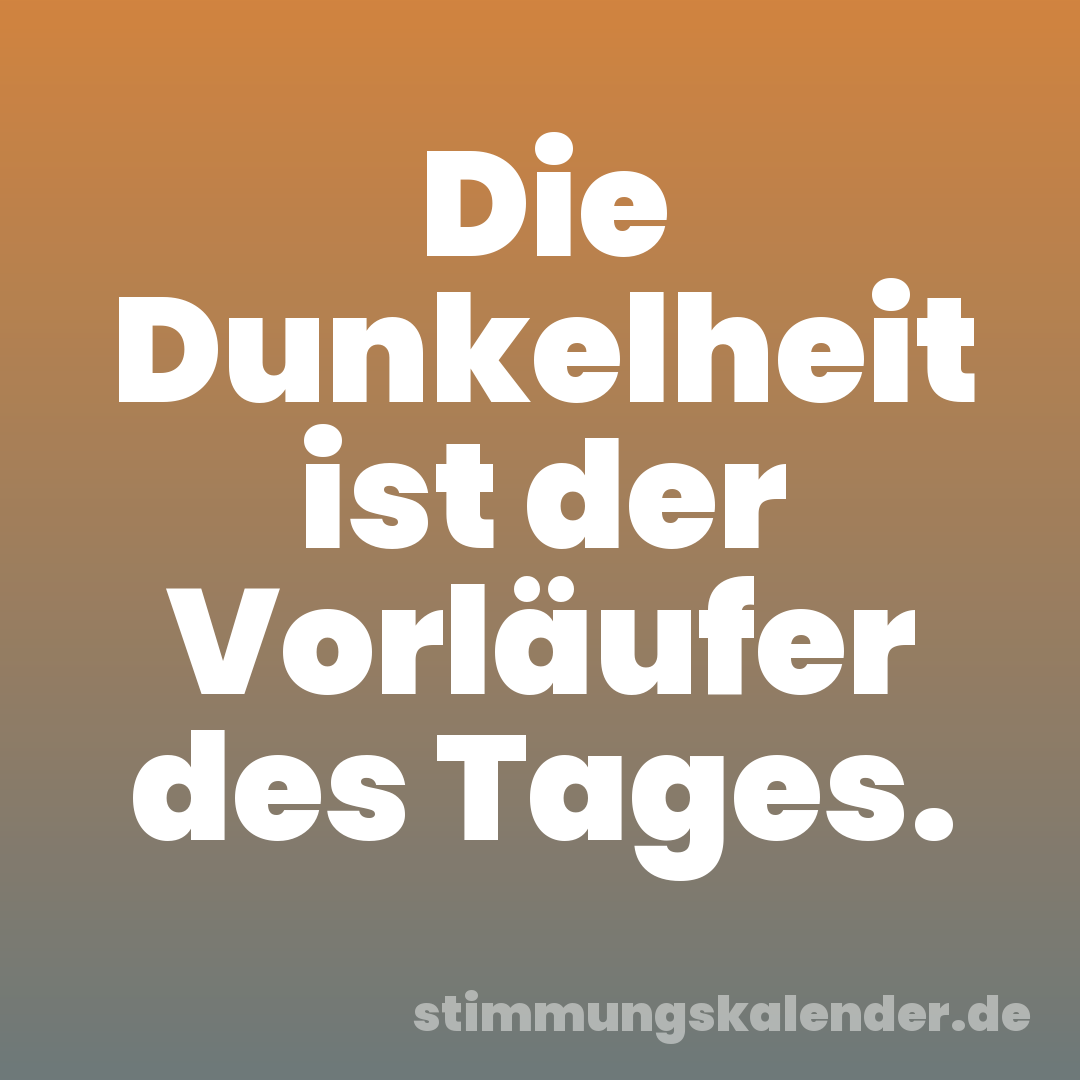 Die Dunkelheit ist der Vorläufer des Tages.