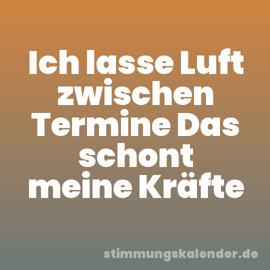 Ich lasse Luft zwischen Termine Das schont meine Kräfte