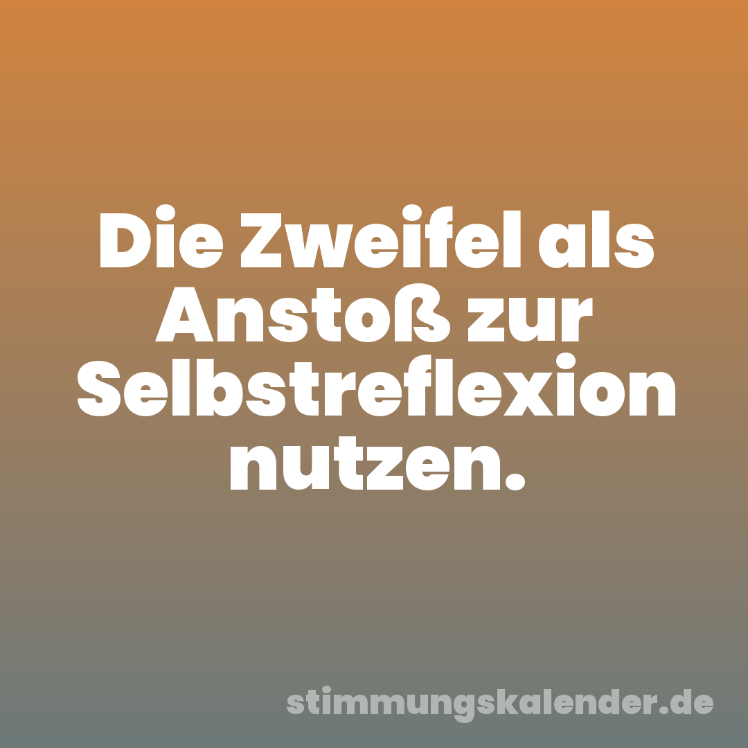 Die Zweifel als Anstoß zur Selbstreflexion nutzen.