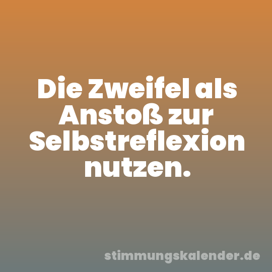 Die Zweifel als Anstoß zur Selbstreflexion nutzen.