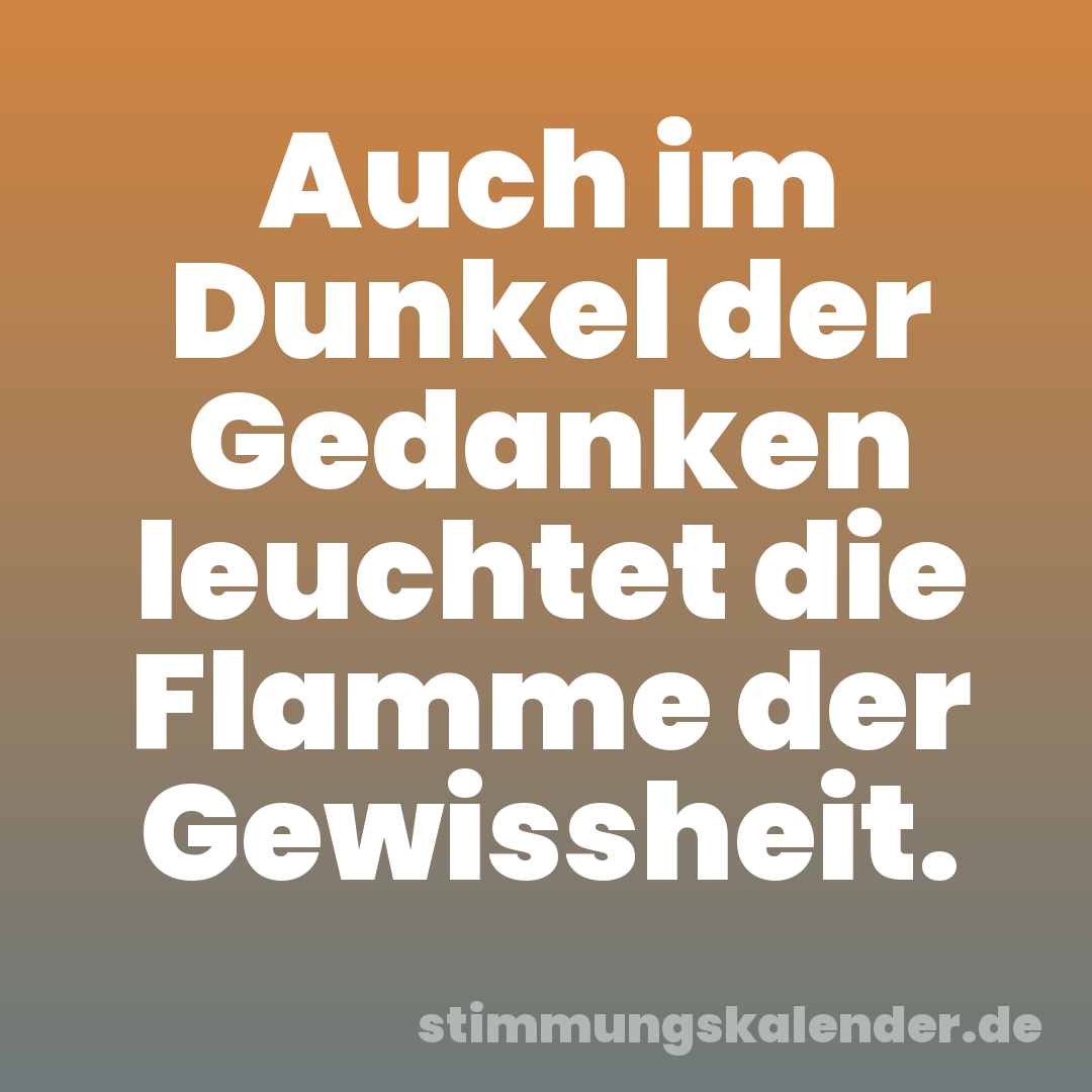 Auch im Dunkel der Gedanken leuchtet die Flamme der Gewissheit.