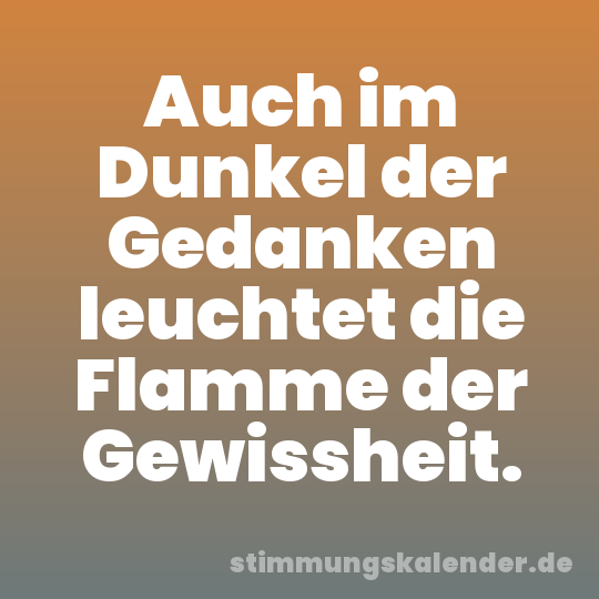 Auch im Dunkel der Gedanken leuchtet die Flamme der Gewissheit.