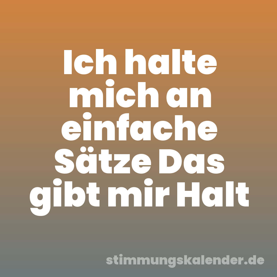 Ich halte mich an einfache Sätze Das gibt mir Halt