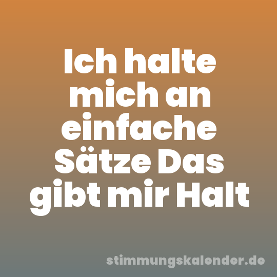 Ich halte mich an einfache Sätze Das gibt mir Halt