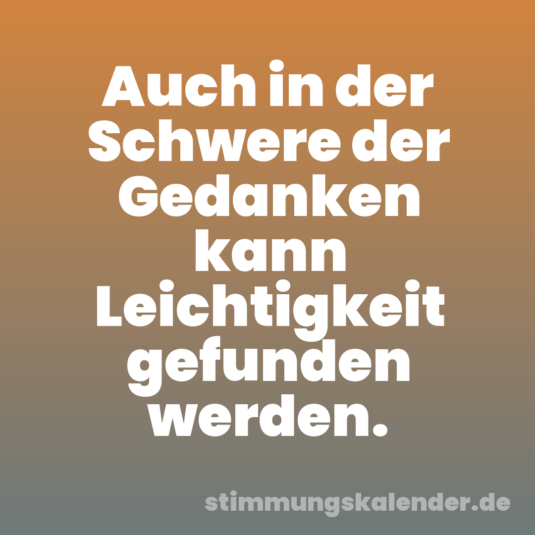 Auch in der Schwere der Gedanken kann Leichtigkeit gefunden werden.
