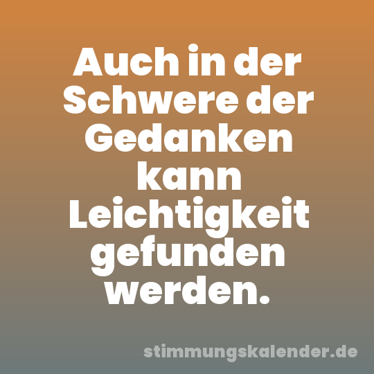 Auch in der Schwere der Gedanken kann Leichtigkeit gefunden werden.
