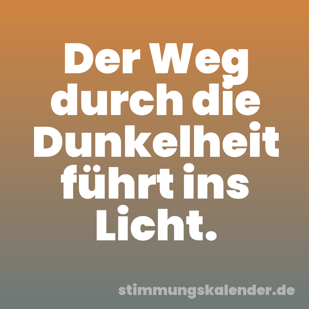 Der Weg durch die Dunkelheit führt ins Licht.