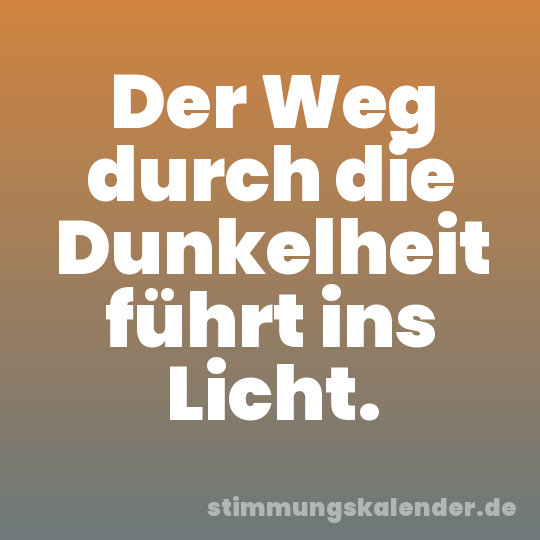 Der Weg durch die Dunkelheit führt ins Licht.