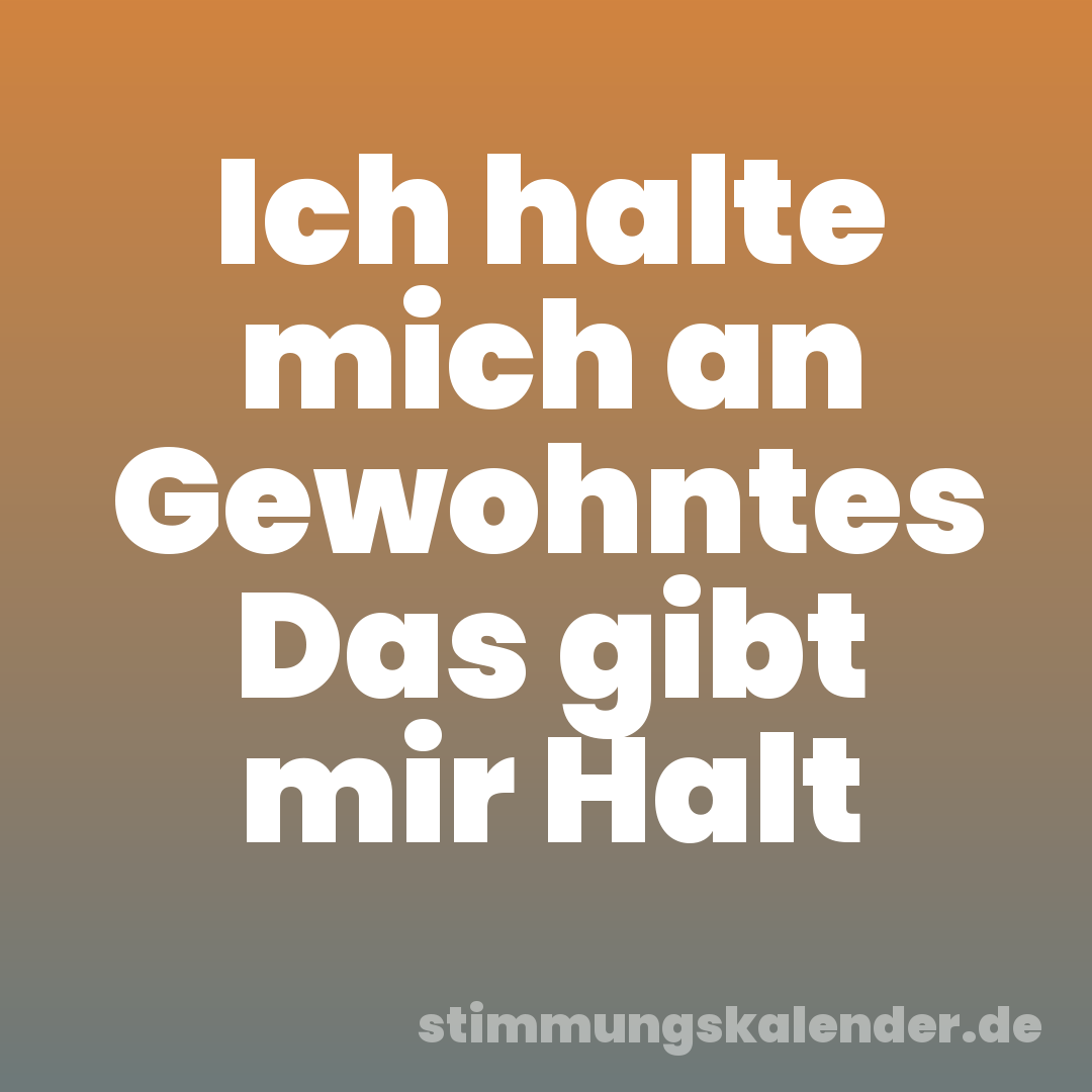 Ich halte mich an Gewohntes Das gibt mir Halt