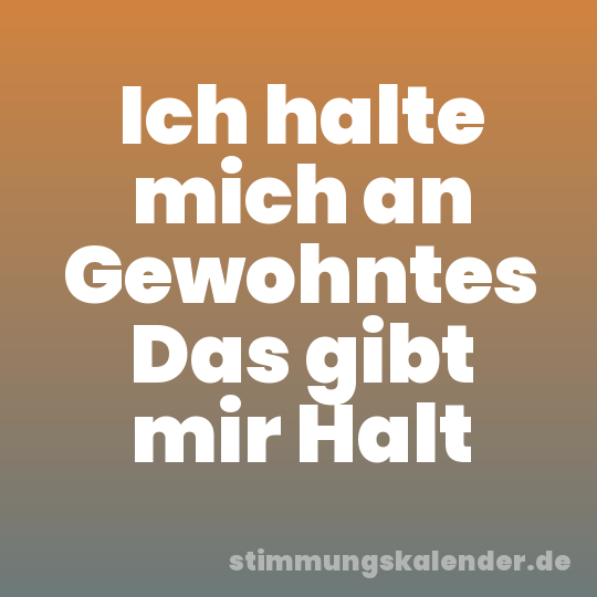 Ich halte mich an Gewohntes Das gibt mir Halt