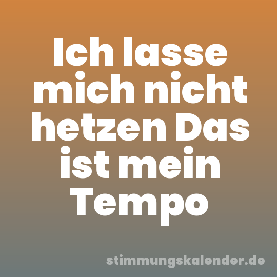 Ich lasse mich nicht hetzen Das ist mein Tempo