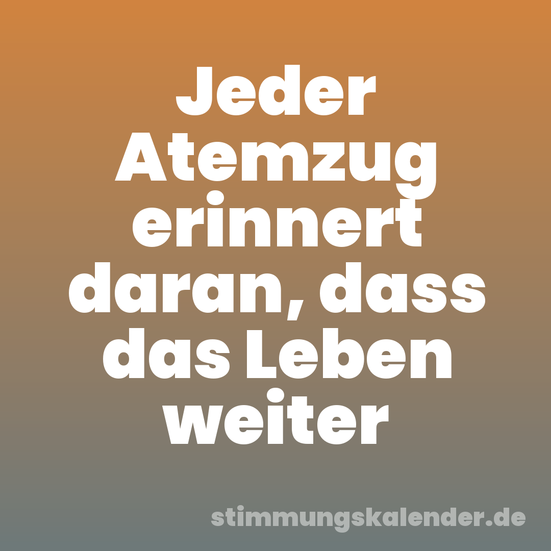 Jeder Atemzug erinnert daran, dass das Leben weiter