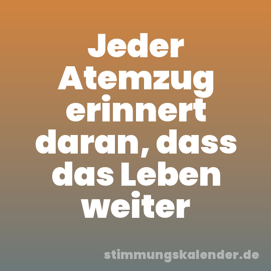 Jeder Atemzug erinnert daran, dass das Leben weiter