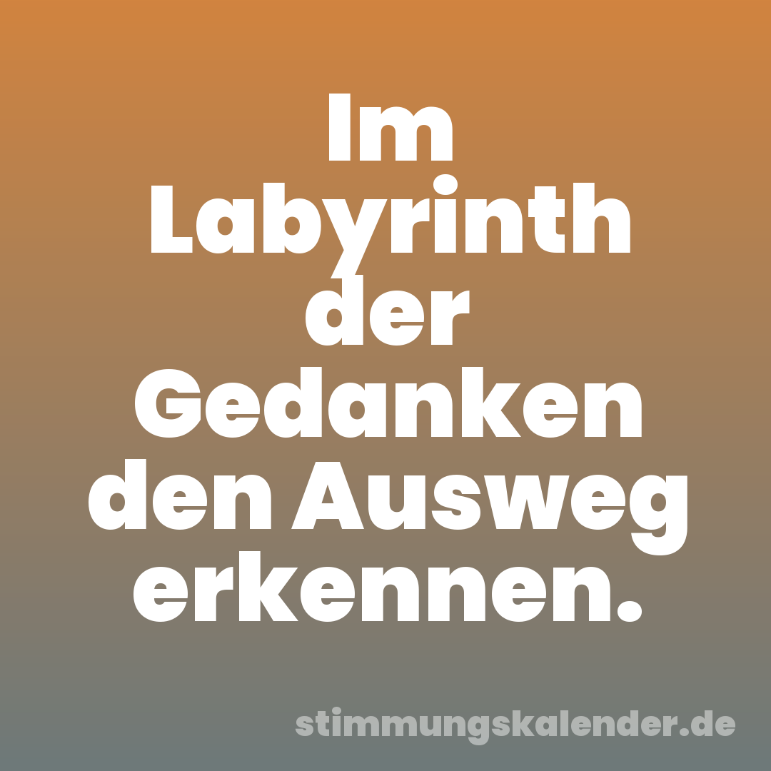 Im Labyrinth der Gedanken den Ausweg erkennen.