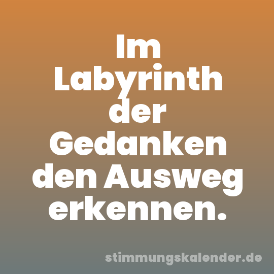 Im Labyrinth der Gedanken den Ausweg erkennen.